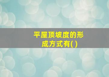 平屋顶坡度的形成方式有( )